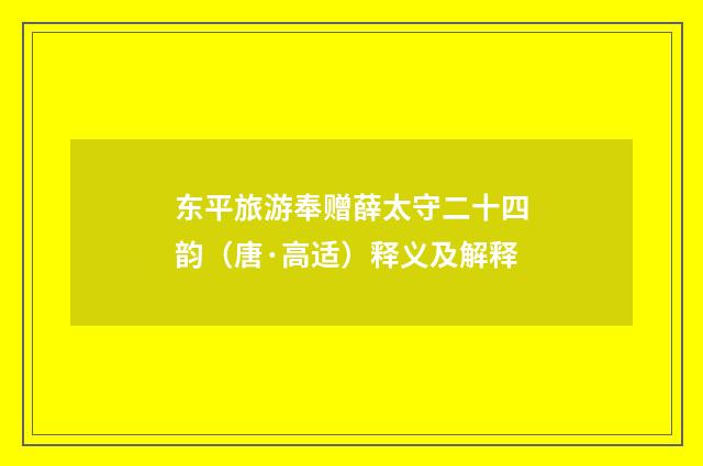东平旅游奉赠薛太守二十四韵（唐·高适）释义及解释