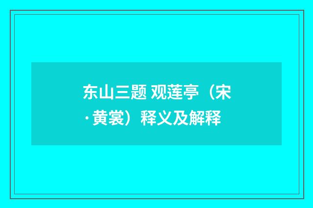 东山三题 观莲亭（宋·黄裳）释义及解释