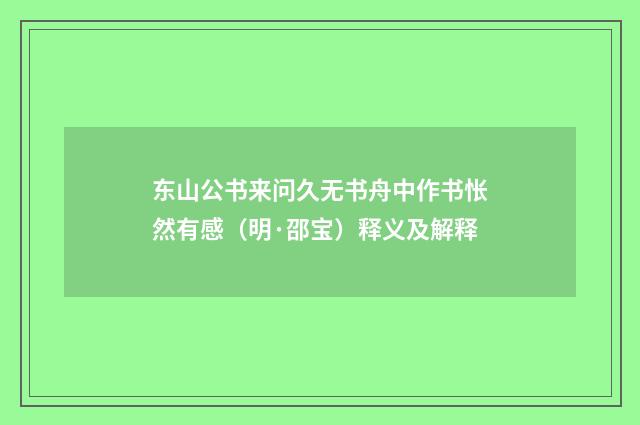 东山公书来问久无书舟中作书怅然有感（明·邵宝）释义及解释