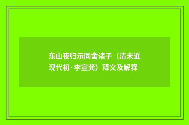东山夜归示同舍诸子（清末近现代初·李宣龚）释义及解释