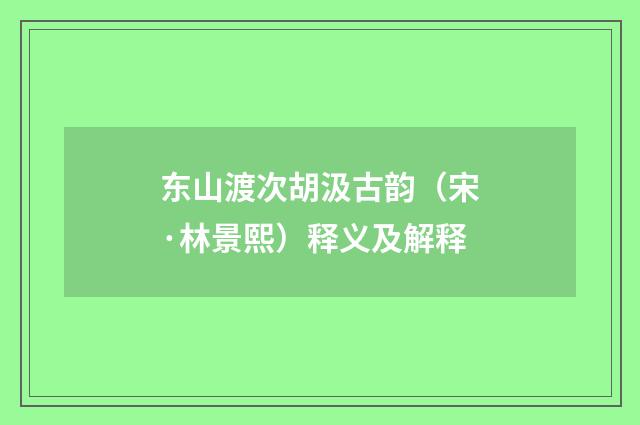 东山渡次胡汲古韵（宋·林景熙）释义及解释