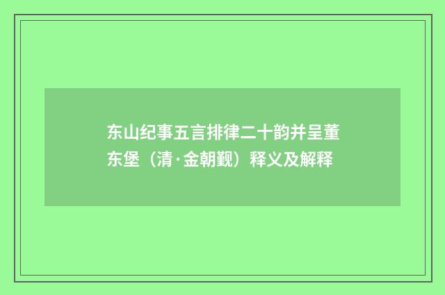 东山纪事五言排律二十韵并呈董东堡（清·金朝觐）释义及解释