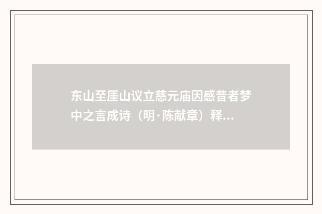 东山至厓山议立慈元庙因感昔者梦中之言成诗（明·陈献章）释义及解释