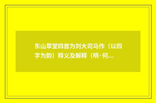 东山草堂四首为刘大司马作（以四字为韵）释义及解释（明·何孟春）释义及解释