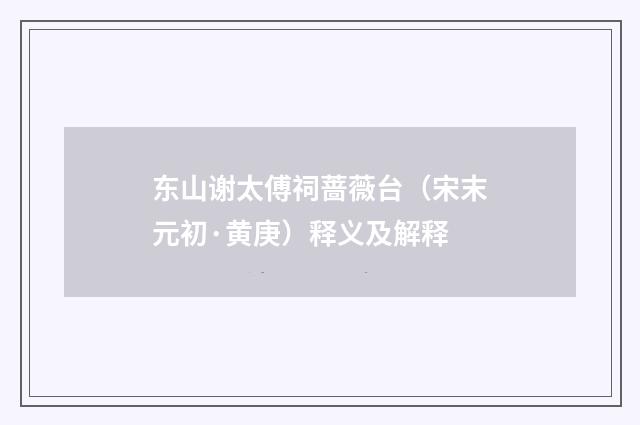 东山谢太傅祠蔷薇台（宋末元初·黄庚）释义及解释