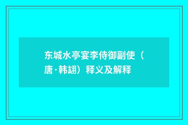东城水亭宴李侍御副使（唐·韩翃）释义及解释