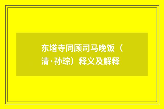 东塔寺同顾司马晚饭（清·孙琮）释义及解释