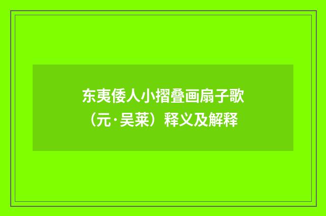 东夷倭人小摺叠画扇子歌（元·吴莱）释义及解释