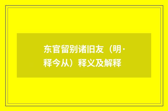 东官留别诸旧友（明·释今从）释义及解释