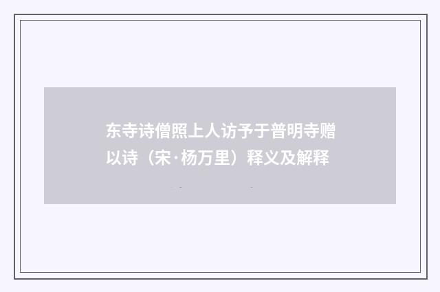 东寺诗僧照上人访予于普明寺赠以诗（宋·杨万里）释义及解释