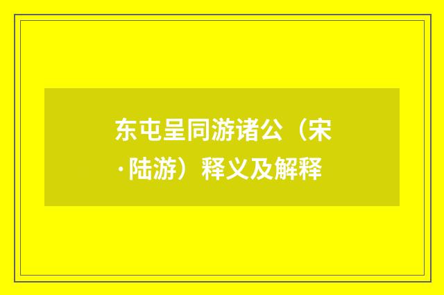 东屯呈同游诸公（宋·陆游）释义及解释