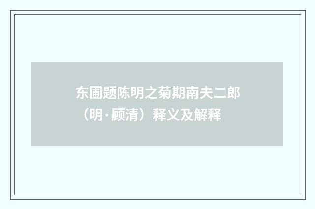 东圃题陈明之菊期南夫二郎（明·顾清）释义及解释