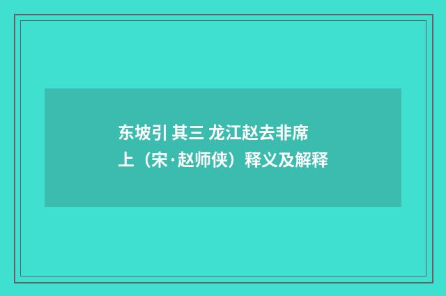 东坡引 其三 龙江赵去非席上（宋·赵师侠）释义及解释