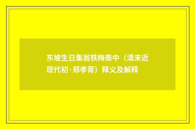 东坡生日集翁铁梅斋中（清末近现代初·郑孝胥）释义及解释