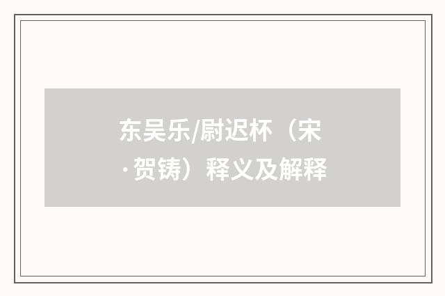 东吴乐/尉迟杯（宋·贺铸）释义及解释