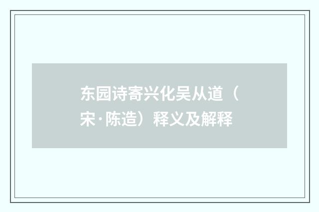 东园诗寄兴化吴从道（宋·陈造）释义及解释