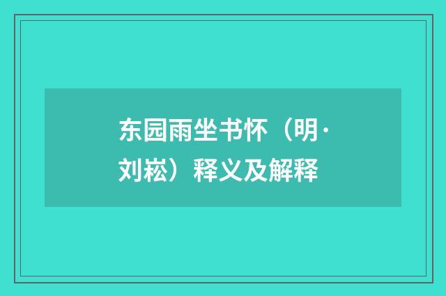 东园雨坐书怀（明·刘崧）释义及解释