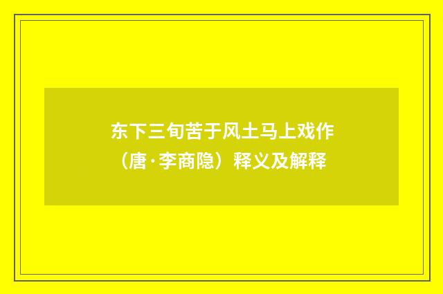 东下三旬苦于风土马上戏作（唐·李商隐）释义及解释