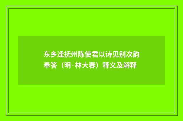 东乡逢抚州陈使君以诗见别次韵奉答（明·林大春）释义及解释