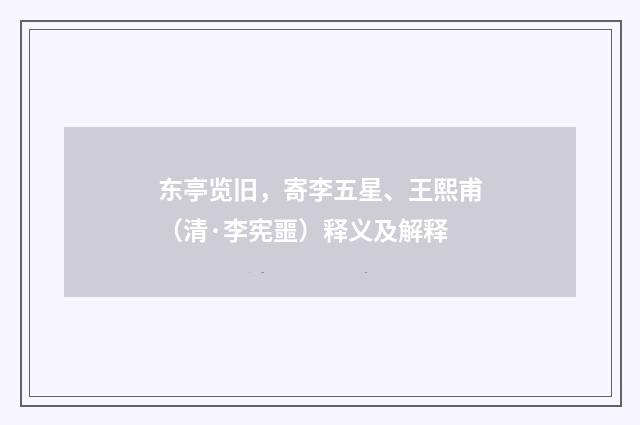 东亭览旧，寄李五星、王熙甫（清·李宪噩）释义及解释
