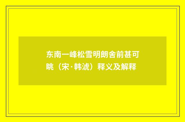 东南一峰松雪明朗舍前甚可眺（宋·韩淲）释义及解释