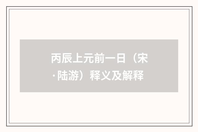 丙辰上元前一日（宋·陆游）释义及解释