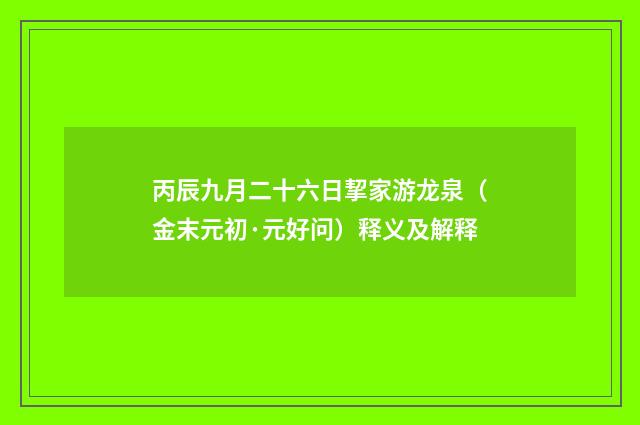 丙辰九月二十六日挈家游龙泉（金末元初·元好问）释义及解释