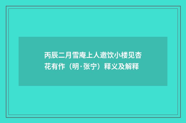 丙辰二月雪庵上人邀饮小楼见杏花有作（明·张宁）释义及解释