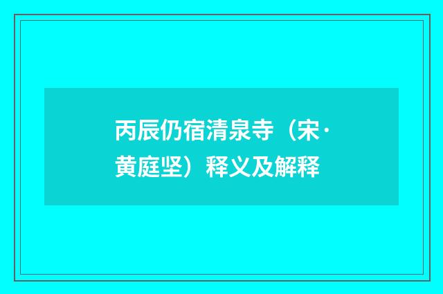 丙辰仍宿清泉寺（宋·黄庭坚）释义及解释