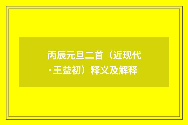 丙辰元旦二首（近现代·王益初）释义及解释