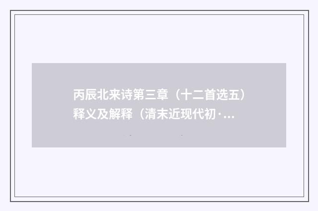 丙辰北来诗第三章（十二首选五）释义及解释（清末近现代初·朱青长）释义及解释