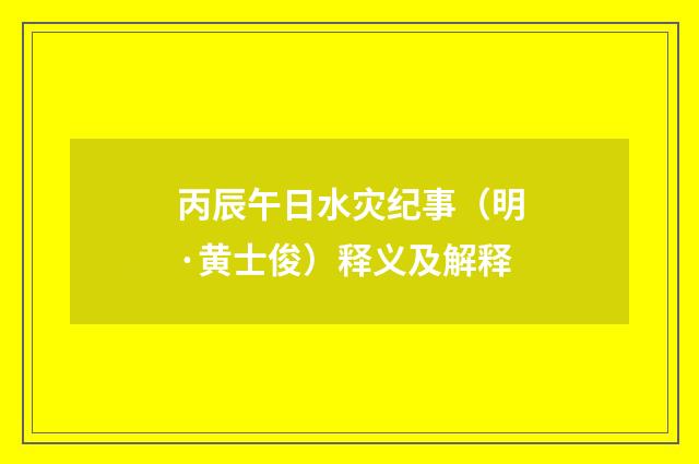 丙辰午日水灾纪事（明·黄士俊）释义及解释