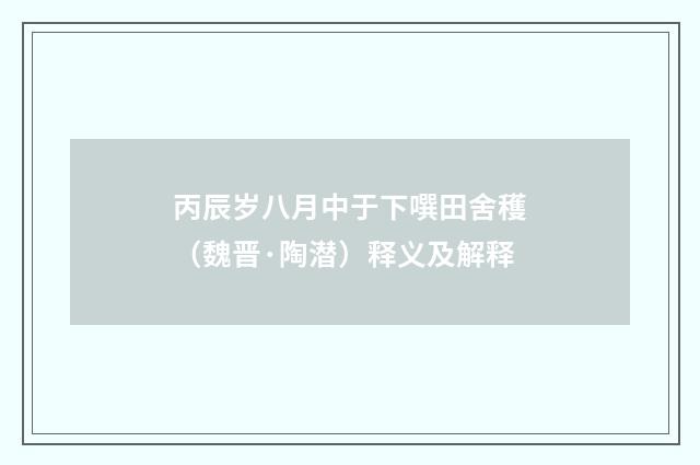 丙辰岁八月中于下噀田舍穫（魏晋·陶潜）释义及解释