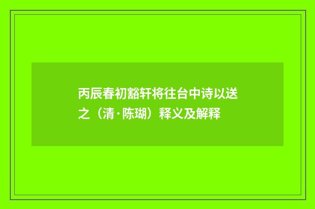 丙辰春初豁轩将往台中诗以送之（清·陈瑚）释义及解释