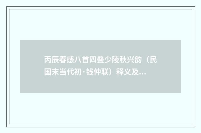 丙辰春感八首四叠少陵秋兴韵（民国末当代初·钱仲联）释义及解释