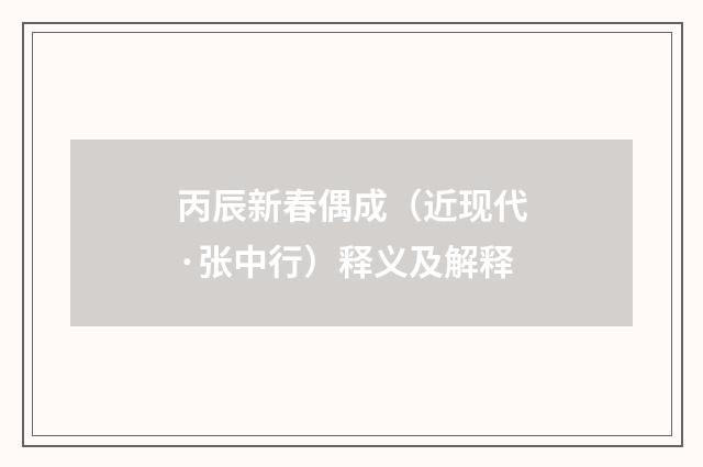 丙辰新春偶成（近现代·张中行）释义及解释