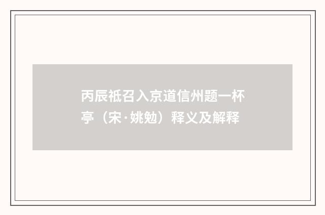 丙辰祗召入京道信州题一杯亭（宋·姚勉）释义及解释