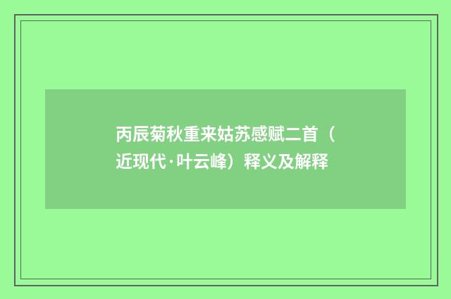丙辰菊秋重来姑苏感赋二首（近现代·叶云峰）释义及解释