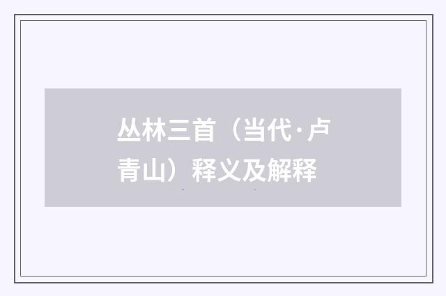 丛林三首（当代·卢青山）释义及解释