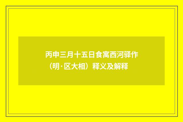 丙申三月十五日食寓西河驿作（明·区大相）释义及解释