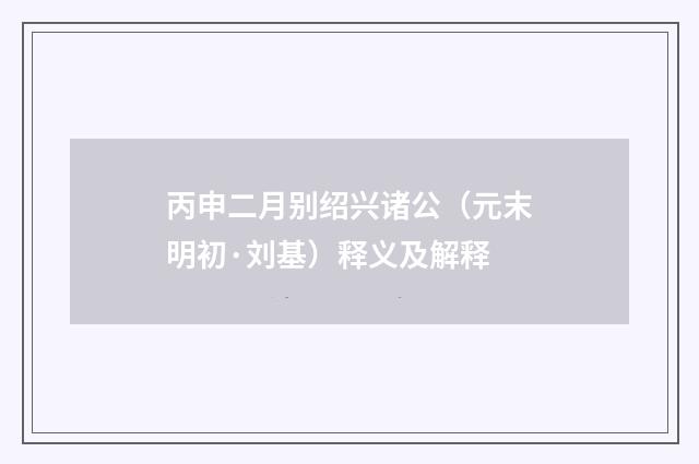 丙申二月别绍兴诸公（元末明初·刘基）释义及解释