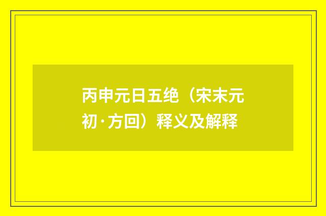 丙申元日五绝（宋末元初·方回）释义及解释