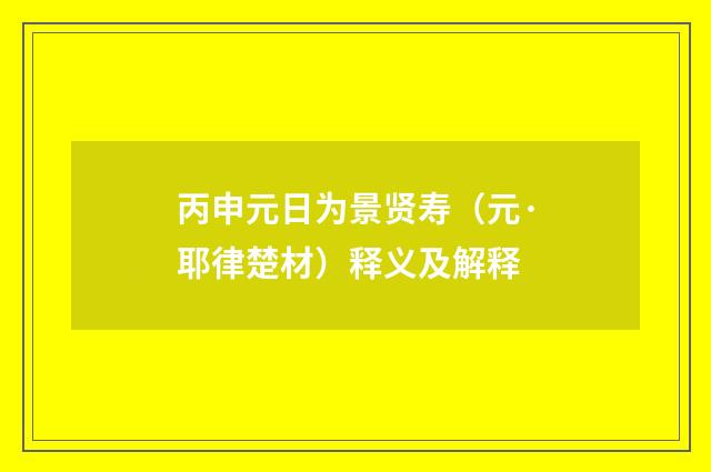 丙申元日为景贤寿（元·耶律楚材）释义及解释