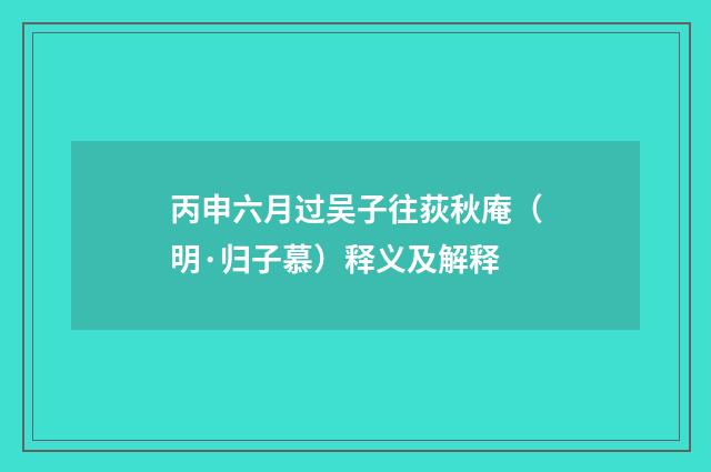 丙申六月过吴子往荻秋庵（明·归子慕）释义及解释