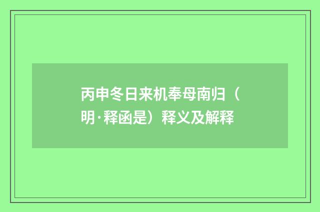 丙申冬日来机奉母南归（明·释函是）释义及解释