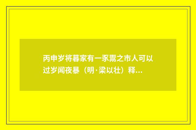 丙申岁将暮家有一豕鬻之市人可以过岁闻夜暴（明·梁以壮）释义及解释