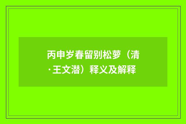丙申岁春留别松萝（清·王文潜）释义及解释