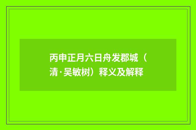 丙申正月六日舟发郡城（清·吴敏树）释义及解释