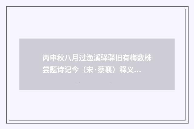 丙申秋八月过渔溪驿驿旧有梅数株尝题诗记今（宋·蔡襄）释义及解释
