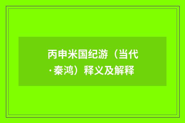 丙申米国纪游（当代·秦鸿）释义及解释